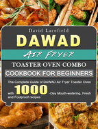DAWAD Air Fryer Toaster Oven Combo Cookbook for Beginners: The Complete Guide of DAWAD Air Fryer Toaster Oven with 1000-Day Mouth-watering, Fresh and Foolproof recipes