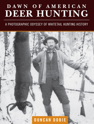 Dawn of American Deer Hunting: A Photographic Odyssey of Whitetail Hunting History - Dobie, Duncan