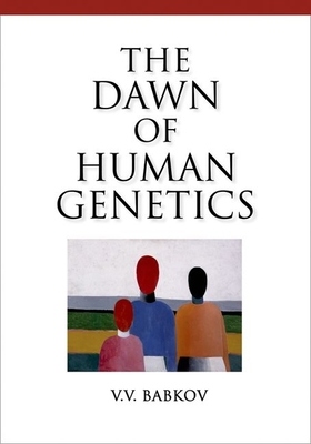 Dawn of Human Genetics - Babkov, V V, and Fet, Victor, and Schwartz, James (Translated by)