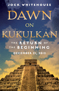 Dawn on Kukulkan: The Return of the Beginning: December 21, 2012