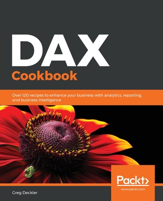 DAX Cookbook: Over 120 recipes to enhance your business with analytics, reporting, and business intelligence - Deckler, Greg