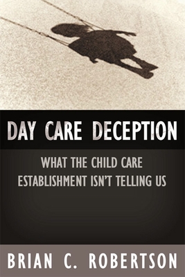 Day Care Deception: What the Child Care Establishment Isn't Telling Us - Robertson, Brian C