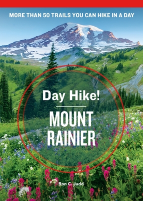 Day Hike! Mount Rainier, 4th Edition: More than 50 Washington State Trails You Can Hike in a Day - Judd, Ron C.
