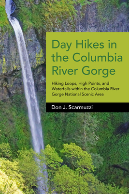 Day Hikes in the Columbia River Gorge: Hiking Loops, High Points, and Waterfalls Within the Columbia River Gorge National Scenic Area - Scarmuzzi, Don J
