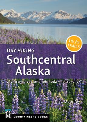 Day Hiking Southcentral Alaska: Anchorage Area, Kenai Peninsula, Mat-Su Valley - Maloney, Lisa