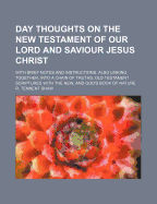 Day Thoughts on the New Testament of Our Lord and Saviour Jesus Christ: With Brief Notes and Instructions, Also Linking Together, Into a Chain of Truths, Old Testament Scriptures with the New, and God's Book of Nature (Classic Reprint)