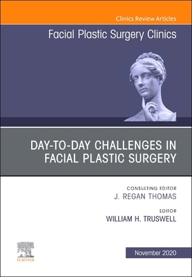 Day-To-Day Challenges in Facial Plastic Surgery, an Issue of Facial Plastic Surgery Clinics of North America: Volume 28-4 - Truswell, William H (Editor)