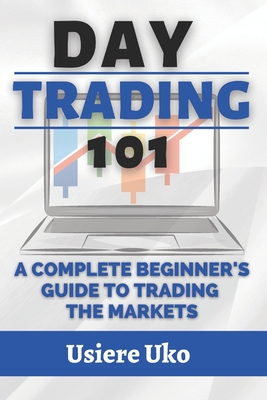 Day Trading 101: A Complete Beginner's Guide to Trading the Markets - Uko, Usiere