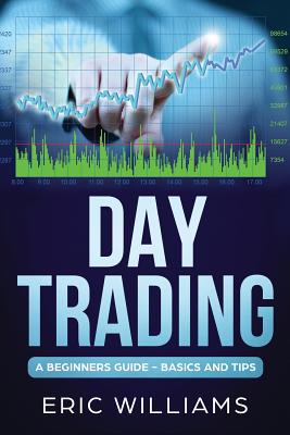 Day Trading: A Beginner's Guide- Basics and Tips - Williams, Eric