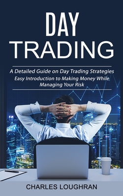 Day Trading: A Detailed Guide on Day Trading Strategies (Easy Introduction to Making Money While Managing Your Risk) - Loughran, Charles