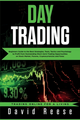 Day Trading: Beginners Guide to the Best Strategies, Tools, Tactics and Psychology to Profit from Outstanding Short-term Trading Opportunities on Stock Market, Futures, Cryptocurrencies and Forex - Reese, David