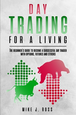 Day trading for a living: The beginner's guide to become a successful day trader with options, futures and stocks - Ross, Mike J