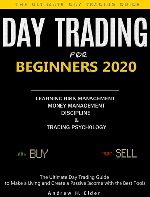 Day Trading for Beginners 2020: The Ultimate Day Trading Guide to Make a Living and Create a Passive Income with the Best Tools, Learning Risk Management, Money Management, Discipline and Trading Psychology - H Elder, Andrew
