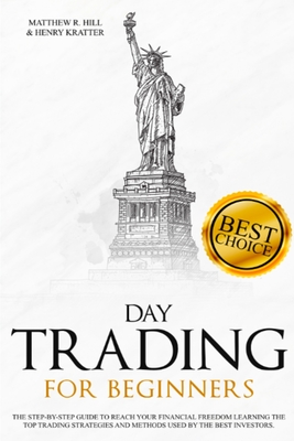 Day Trading for Beginners: A Step-by-Step Beginner's Guide to Reach your Financial Freedom Learning the Top Strategies and Methods used by the Best Day Trading Investors. - Hill, Matthew R, and Kratter, Henry