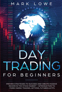 Day Trading: For Beginners - Proven Strategies to Succeed and Create Passive Income in the Stock Market - Introduction to Forex Swing Trading, Options, Futures & ETFs
