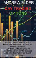 Day Trading Options: The First Investors Guide to Know the Secrets of Options for Beginners. Learn Trading Basics to Increase Your Earnings and Acquire Right Mindset for Investing.