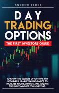 Day Trading Options: The First Investors Guide to Know the Secrets of Options for Beginners. Learn Trading Basics to Increase Your Earnings and Acquire the Right Mindset for Investing.