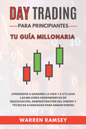 DAY TRADING Para Principiantes Tu gu?a millonaria Aprender A Ganarse La Vida Y A Utilizar Las Mejores Herramientas De Negociaci?n, Administraci?n Del Dinero Y T?cnicas Avanzadas Para Ganar Dinero