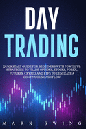Day Trading: Quickstart Guide for Beginners with Powerful Strategies to Trade Options, Stocks, Forex, Futures, Crypto and ETFs to Generate a Continuous Cash Flow.