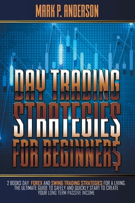 Day Trading Strategies for Beginners: 2 Books Day Forex and Swing Trading Strategies for a Living. The Ultimate Guide to Safely and Quickly Start to Create your Long Term Passive Income - Anderson, Mark P