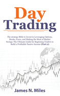 Day Trading: The strategy Bible to Invest in Leveraging Options, Stocks, Forex, and Making the Most of Market Swings. The Ultimate Guide for Beginning Traders to Build a Profitable Passive Income (Part 1)