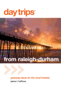 Day Trips(R) from Raleigh-Durham: Getaway Ideas For The Local Traveler, Fourth Edition
