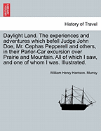 Daylight Land. the Experiences and Adventures Which Befell Judge John Doe, Mr. Cephas Pepperell and Others, in Their Parlor-Car Excursion Over Prairie and Mountain. All of Which I Saw, and One of Whom I Was. Illustrated.