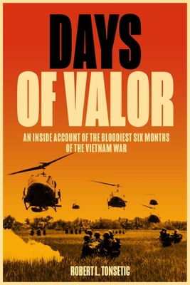 Days of Valor: An Inside Account of the Bloodiest Six Months of the Vietnam War - Tonsetic, Robert L