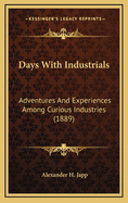 Days with Industrials: Adventures and Experiences Among Curious Industries (1889)