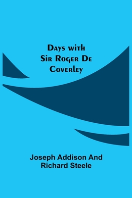 Days with Sir Roger De Coverley - Addison, Joseph, and Steele, Richard