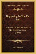 Dayspring in the Far East: Sketches of Mission Work in Northwest America (1875)