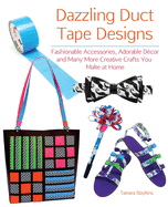 Dazzling Duct Tape Designs: Fashionable Accessories, Adorable Dcor, and Many More Creative Crafts You Make at Home