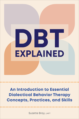 DBT Explained: An Introduction to Essential Dialectical Behavior Therapy Concepts, Practices, and Skills - Bray, Suzette