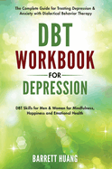 DBT Workbook for Depression: The Complete Guide for Treating Depression & Anxiety with Dialectical Behavior Therapy DBT Skills for Men & Women for Mindfulness, Happiness and Emotional Health