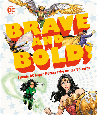 DC Brave and Bold!: Female DC Super Heroes Take on the Universe - Maggs, Sam, and Simone, Gail (Foreword by)