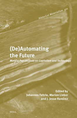 (De)Automating the Future: Marxist Perspectives on Capitalism and Technology - Fehrle, Johannes, and Lieber, Marlon, and Ramirez, J Jesse