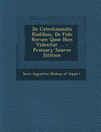 de Catechizandis Rudibus, de Fide Rerum Quae Non Videntur ... - Saint Augustine (Bishop of Hippo ) (Creator)