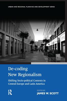 De-Coding New Regionalism: Shifting Socio-Political Contexts in Central Europe and Latin America - Scott, James W, Dr. (Editor)