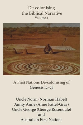 De-Colonising the Biblical Narrative, Volume 2: A First Nations De-Colonising of Genesis 12-25 - Habel, Norman, and Pattel-Gray, Anne, and Rosendale, George