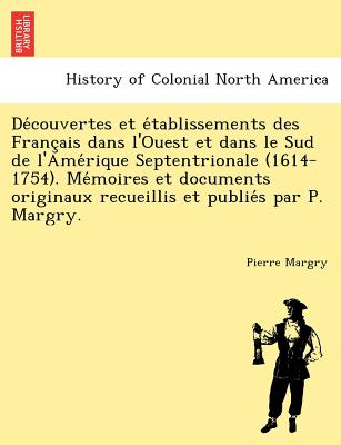 De couvertes et e tablissements des Franc ais dans l'Ouest et dans le Sud de l'Ame rique Septentrionale (1614-1754). Me moires et documents originaux recueillis et publie s par P. Margry. - Margry, Pierre