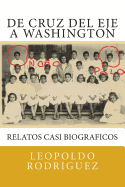De Cruz del Eje a Washington: relatos casi biograficos: De Cruz del Eje a Washington: relatos casi biograficos