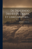 de Diligendo Deo Et de Gratia Et Libro Arbitro...