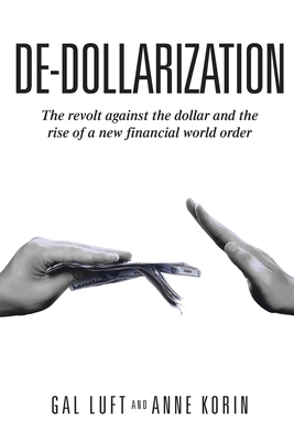 De-dollarization: The revolt against the dollar and the rise of a new financial world order - Korin, Anne, and Luft, Gal