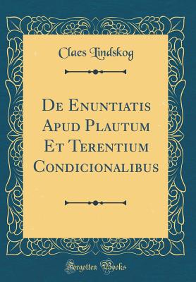 de Enuntiatis Apud Plautum Et Terentium Condicionalibus (Classic Reprint) - Lindskog, Claes