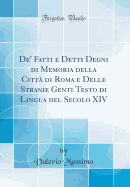 de' Fatti E Detti Degni Di Memoria Della Citta Di Roma E Delle Stranie Genti Testo Di Lingua del Secolo XIV (Classic Reprint)