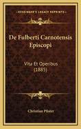 de Fulberti Carnotensis Episcopi: Vita Et Operibus (1885)