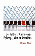 de Fulberti Carnotensis Episcopi, Vita Et Operibus