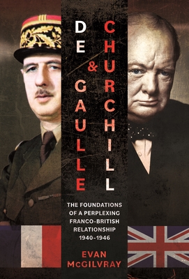 De Gaulle and Churchill: The Foundations of a Perplexing Franco-British Relationship, 1940-1946 - McGilvray, Evan