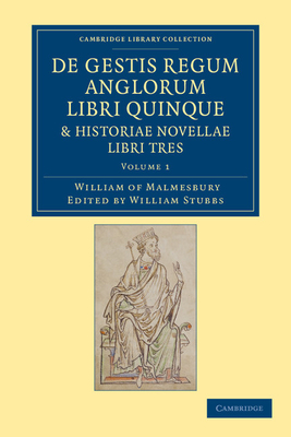 De gestis regum anglorum libri quinque: Historiae novellae libri tres - William of Malmesbury, and Stubbs, William (Editor)