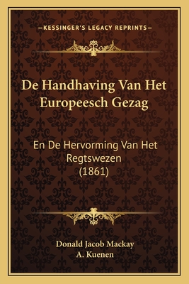 de Handhaving Van Het Europeesch Gezag: En de Hervorming Van Het Regtswezen (1861) - MacKay, Donald Jacob, and Kuenen, A